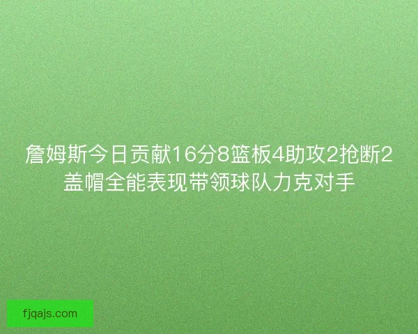 詹姆斯今日贡献16分8篮板4助攻2抢断2盖帽全能表现带领球队力克对手