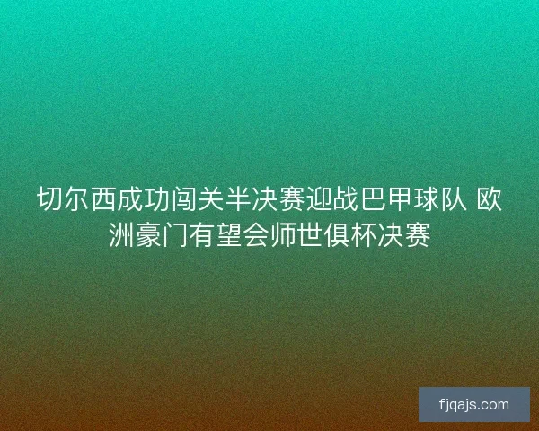 切尔西成功闯关半决赛迎战巴甲球队 欧洲豪门有望会师世俱杯决赛