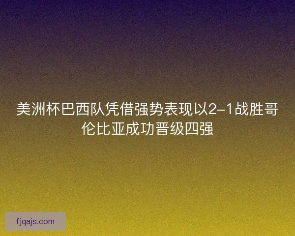 美洲杯巴西队凭借强势表现以2-1战胜哥伦比亚成功晋级四强