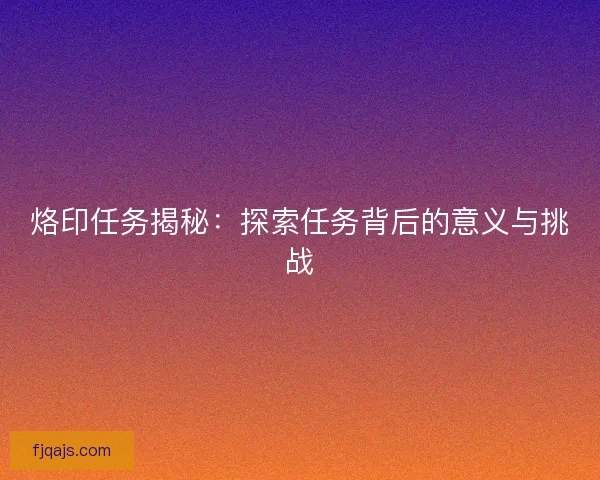 烙印任务揭秘：探索任务背后的意义与挑战