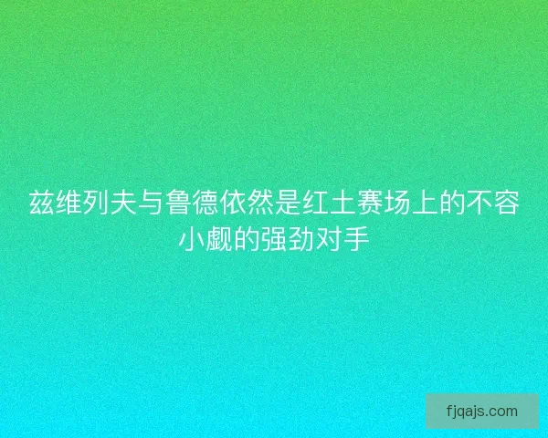 兹维列夫与鲁德依然是红土赛场上的不容小觑的强劲对手