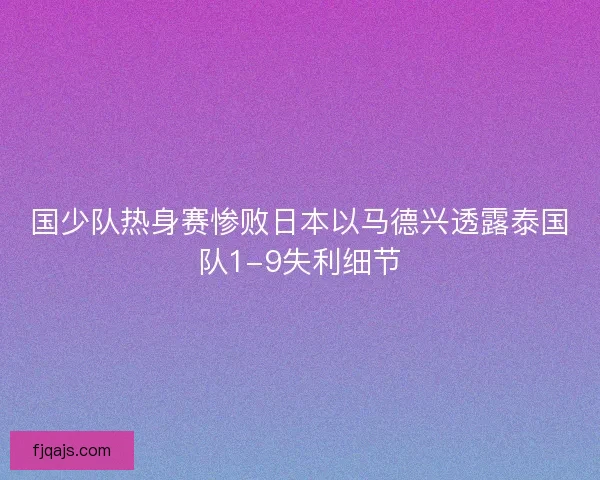 国少队热身赛惨败日本以马德兴透露泰国队1-9失利细节 国少队热身赛惨败日本以马德兴透露泰国队1-9失利细节