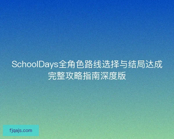 SchoolDays全角色路线选择与结局达成完整攻略指南深度版