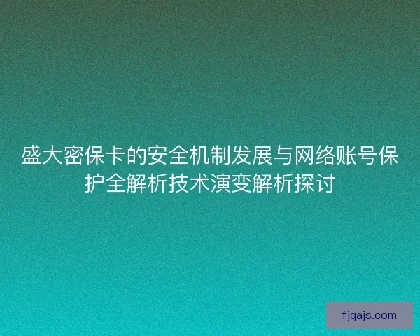 盛大密保卡的安全机制发展与网络账号保护全解析技术演变解析探讨