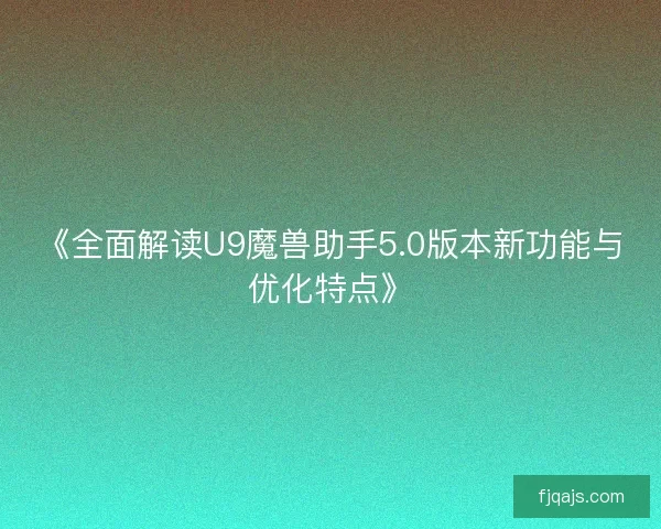 《全面解读U9魔兽助手5.0版本新功能与优化特点》