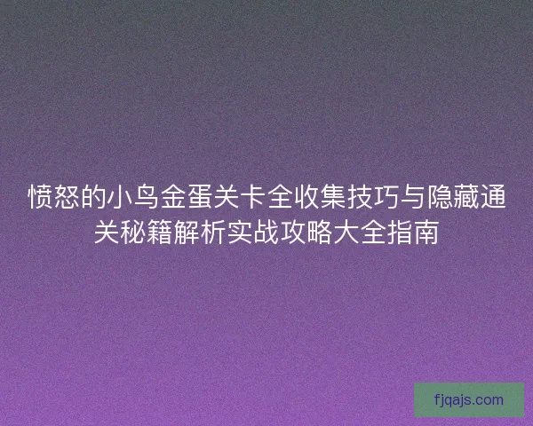 愤怒的小鸟金蛋关卡全收集技巧与隐藏通关秘籍解析实战攻略大全指南
